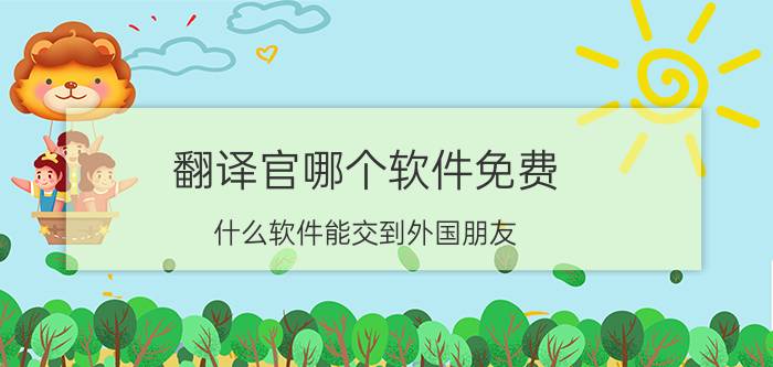 翻译官哪个软件免费 什么软件能交到外国朋友？